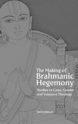 The Making of Brahmanic Hegemony – Studies in Caste, Gender and Vaishnava Theology