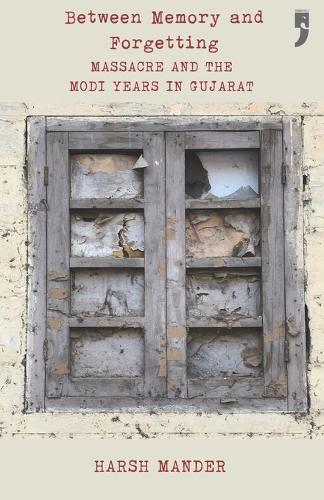 Between Memory and Forgetting:Massacre and the Modi Years in Gujarat