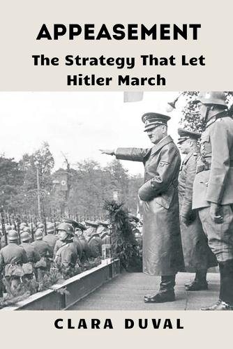 Appeasement: The Strategy That Let Hitler March