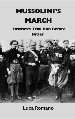 Mussolini’s March: Fascism's Trial Run Before Hitler