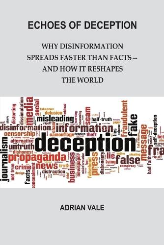 Echoes of Deception: Why disinformation spreads faster than facts—and how it reshapes the world