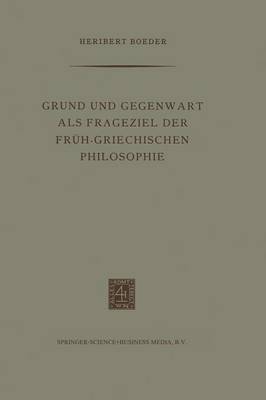 Grund und Gegenwart als Frageziel der Früh-Griechischen Philosophie