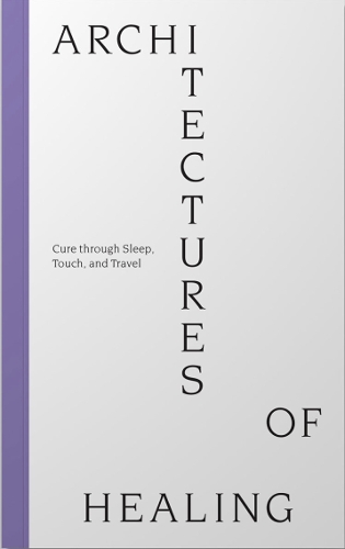 Architectures of Healing: Cure through Sleep, Touch, and Travel
