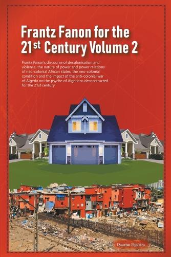 Frantz Fanon for the 21st Century Volume 2 Frantz Fanon's Discourse of Decolonisation and Violence, the Nature of Power and Power Relations of Neo-colonial African States,