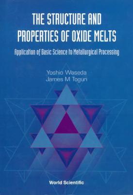 Structure And Properties Of Oxide Melts, The: Application Of Basic Science To Metallurgical Processing