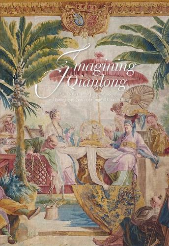 Imagining Qianlong – Louis XV′s Chinese Emperor Tapestries and Battle Scene Prints at the Imperial Court in Beijing