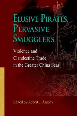 Elusive Pirates, Pervasive Smugglers – Violence and Clandestine Trade in the Greater China Seas