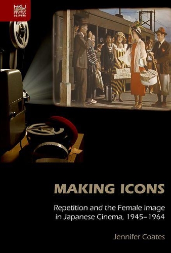 Making Icons – Repetition and the Female Image in Japanese Cinema, 1945–1964