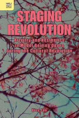 Staging Revolution – Artistry and Aesthetics in Model Beijing Opera during the Cultural Revolution