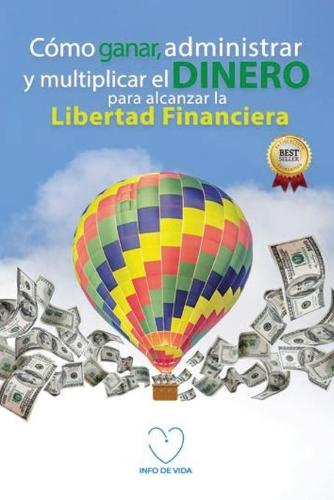 Como ganar, administrar y multiplicar el dinero para alcanzar la libertad financiera