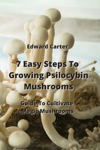 7 Easy Steps To Growing Psilocybin Mushrooms