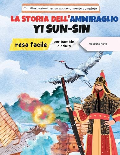 La storia dell'ammiraglio Yi Sun-sin resa facile - La storia di un eroe coreano per bambini e adulti! Con illustrazioni per un apprendimento completo