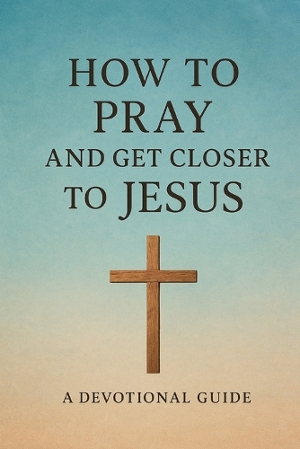 How to Pray and Get Closer to Jesus