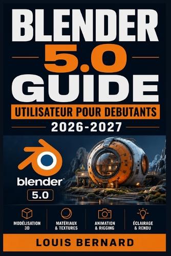 Blender 5.0 Guide Utilisateur Pour Debutants 2026-2027