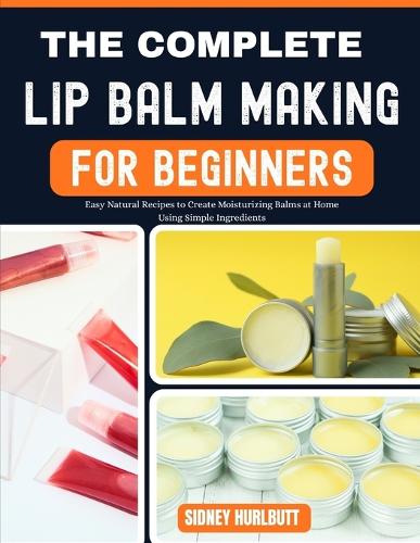 The Complete Lip Balm Making Guide for Beginners