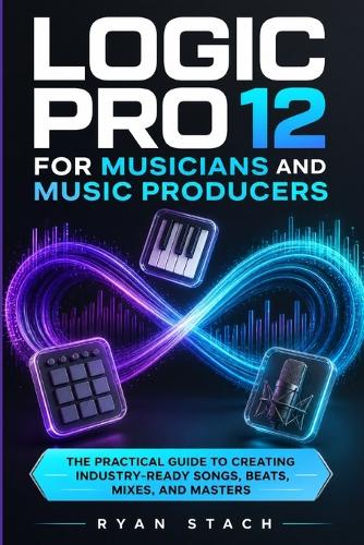 Logic Pro 12 for Musicians and Music Producers