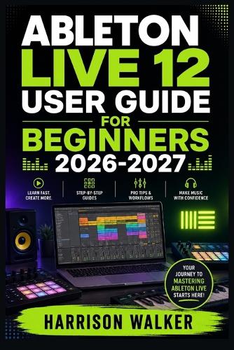 Ableton Live 12 User Guide For Beginners 2026-2027