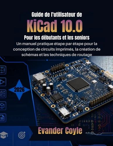 Guide de l'utilisateur de KiCad 10.0 Pour les débutants et les seniors