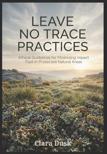 Leave No Trace Practices Ethical Guidelines for Minimizing Impact in Protected Natural Areas