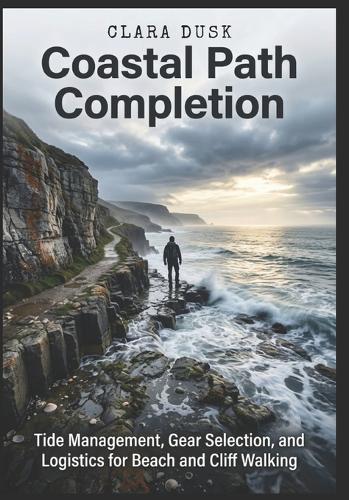 Coastal Path Completion Tide Management, Gear Selection, and Logistics for Beach and Cliff Walking