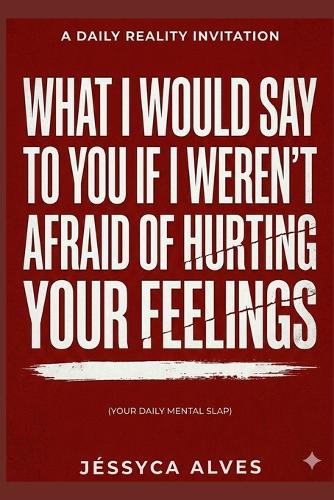 What I would say to you if I weren't afraid of hurting your feelings.