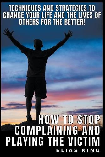 How to Stop Complaining and Playing the Victim