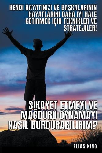 Şikayet Etmeyi Ve Mağduru Oynamayı Nasıl Durdurabilirim?