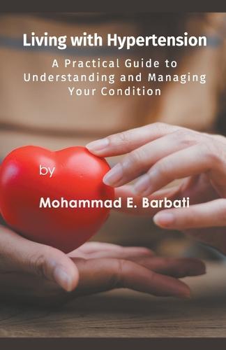 Living with Hypertension - A Practical Guide to Understanding and Managing Your Condition