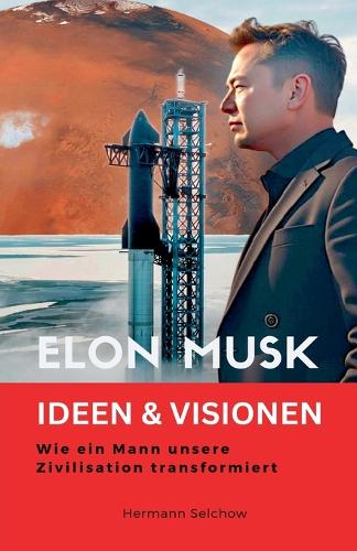 Elon Musk - Ideen & Visionen - Wie ein Mann unsere Zivilisation transformiert
