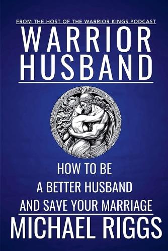 Warrior Husband - How to be a Better Husband and Save Your Marriage
