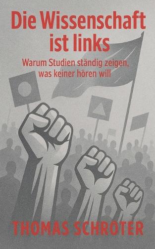 Die Wissenschaft ist links Warum Studien ständig zeigen, was keiner hören will