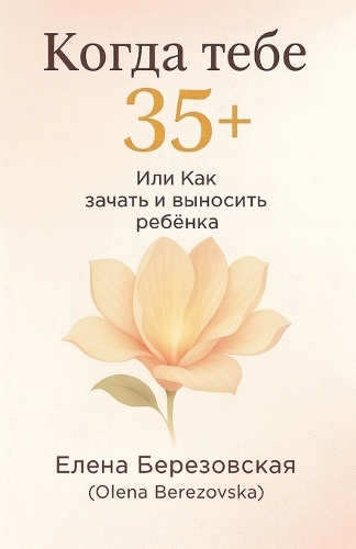 Когда тебе 35+, или Как зачать и выносить ребен
