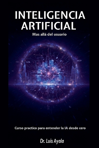 INTELIGENCIA ARTIFICIAL Mas allá del usuario Curso practico para entender la IA desde cero