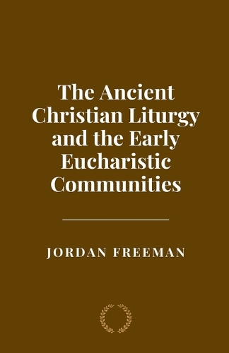 The Ancient Christian Liturgy and the Early Eucharistic Communities