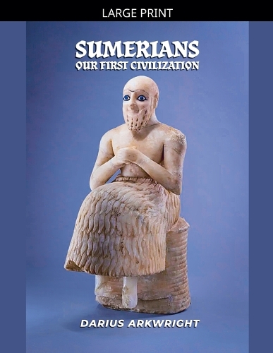 Sumerians, Our First Civilization