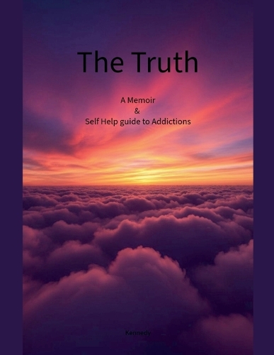The Truth A Memoir & Self Help Guide to Addictions