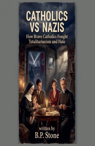 Catholics vs Nazis Brave Catholics Who Fought Totalitarianism and Hate