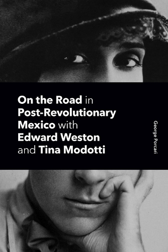 On the Road in Post-Revolutionary Mexico with Edward Weston and Tina Modotti