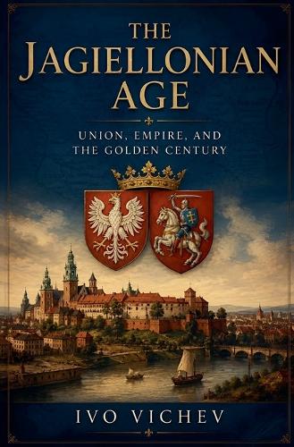 The Jagiellonian Age Union, Empire, and the Golden Century
