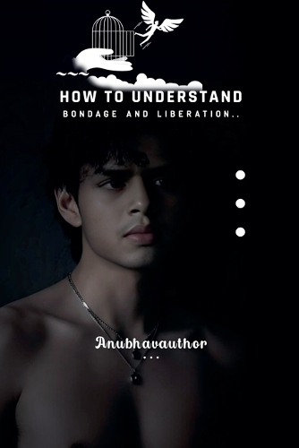 How to Understand Bondage and Liberation