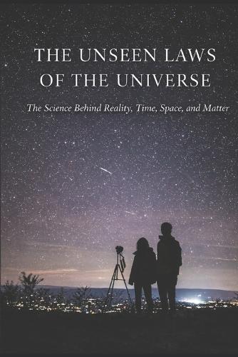 The Unseen Laws of the Universe