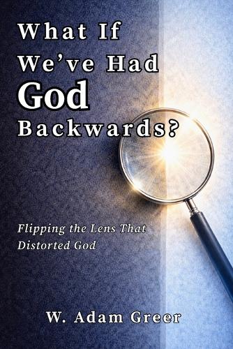 What If We've Had God Backwards?