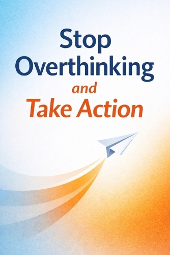 Stop Overthinking and Take Action