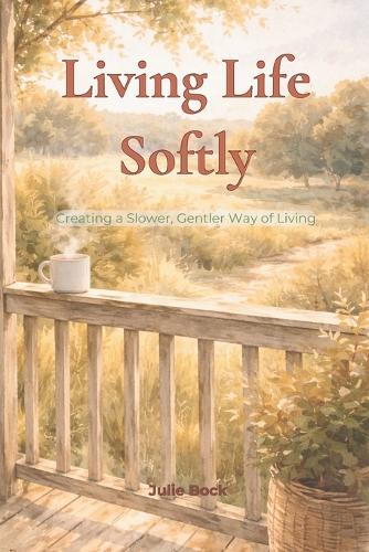 Living Life Softly - Creating a Slower, Gentler Way of Living