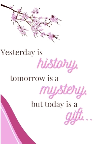 Yesterday Is History, Tomorrow Is a Mystery, But Today Is a Gift