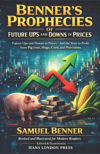 Benner's Prophecies Of Future Ups and Downs in Prices (Revised and Illustrated for Modern Readers