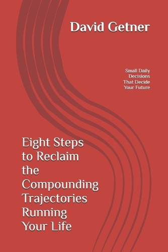 Eight Steps to Reclaim the Compounding Trajectories Running Your Life
