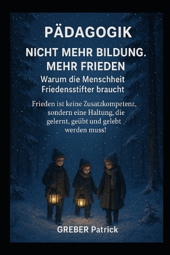 Pädagogik - Nicht mehr Bildung. Mehr Frieden. Warum die Menschheit Friedensstifter braucht !