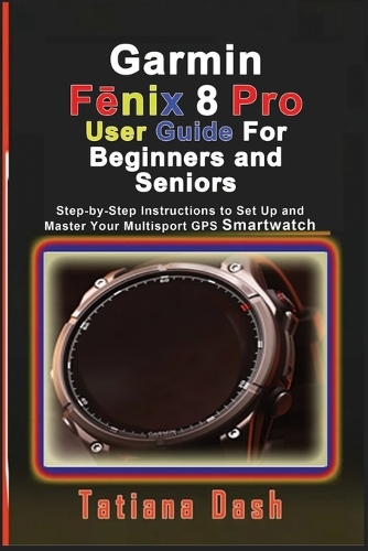 Garmin Fēnix 8 Pro User Guide For Beginners and Seniors