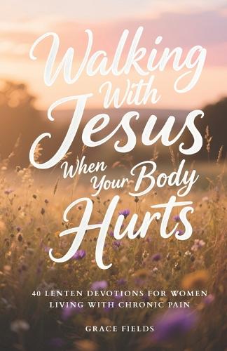 Walking With Jesus When Your Body Hurts